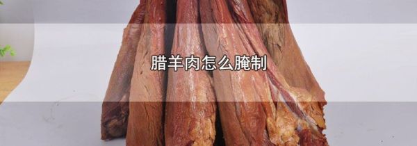 腊羊肉怎么腌制