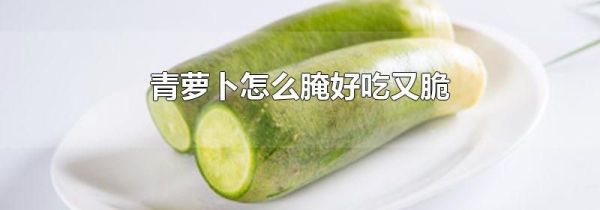 青萝卜怎么腌好吃又脆