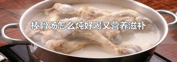 棒骨汤怎么炖好喝又营养滋补