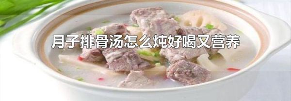 月子排骨汤怎么炖好喝又营养