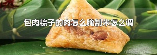 包肉粽子的肉怎么腌制米怎么调