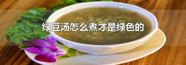 绿豆汤怎么煮才是绿色的