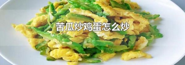 苦瓜炒鸡蛋怎么炒
