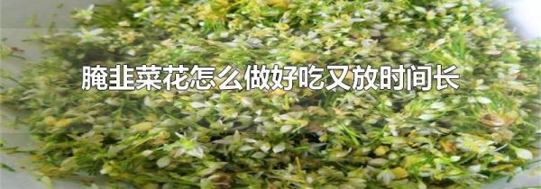 腌韭菜花怎么做好吃又放时间长