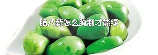 腊八蒜怎么腌制才能绿