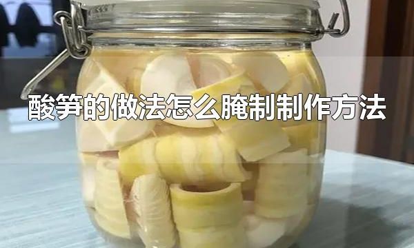 酸笋的做法怎么腌制制作方法 制作酸笋的注意事项