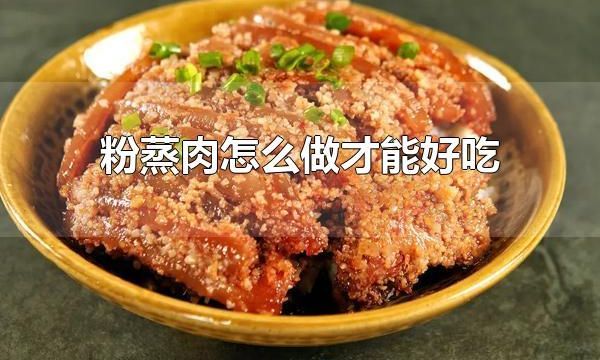 粉蒸肉怎么做才能好吃 粉蒸肉的技巧
