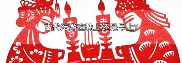 古代结婚在晚上还是早上?