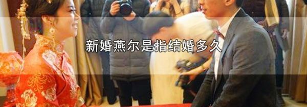 新婚燕尔是指结婚多久