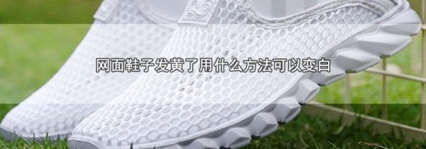 网面鞋子发黄了用什么方法可以变白