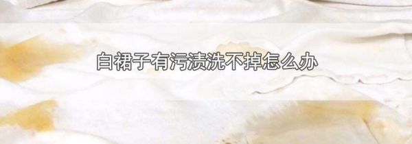 白裙子有污渍洗不掉怎么办