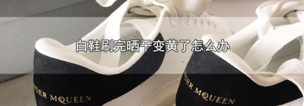 白鞋刷完晒干变黄了怎么办