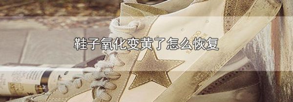 鞋子氧化变黄了怎么恢复