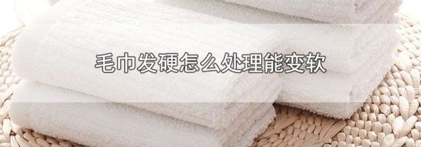 毛巾发硬怎么处理能变软