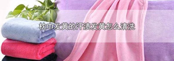 枕巾发黄的汗渍发黄怎么清洗