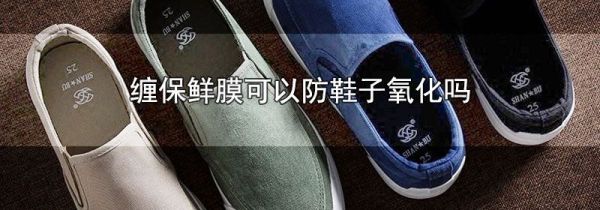 缠保鲜膜可以防鞋子氧化吗