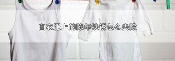 白衣服上的陈年铁锈怎么去除