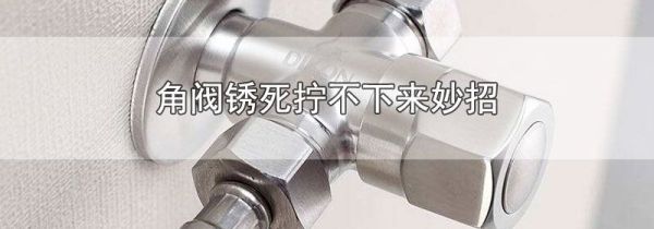 角阀锈死拧不下来妙招