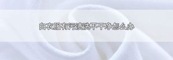 白衣服有污渍洗不干净怎么办