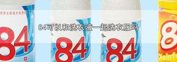 84可以和洗衣液一起洗衣服吗
