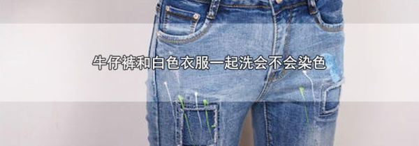 牛仔裤和白色衣服一起洗会不会染色