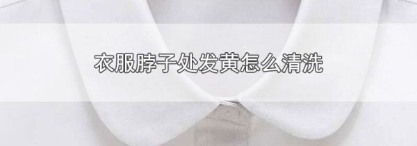 衣服脖子处发黄怎么清洗