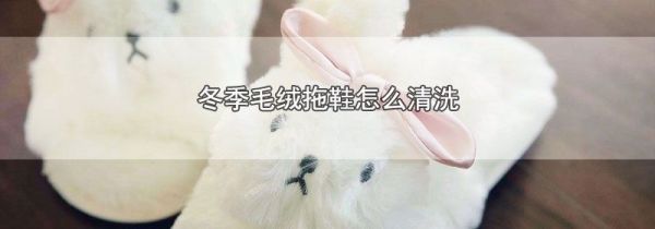 冬季毛绒拖鞋怎么清洗