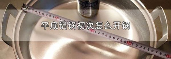 平底铝锅初次怎么开锅