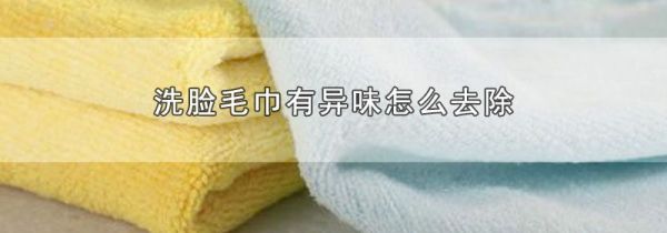 洗脸毛巾有异味怎么去除