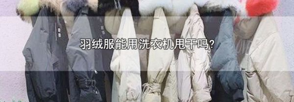 羽绒服能用洗衣机甩干吗?