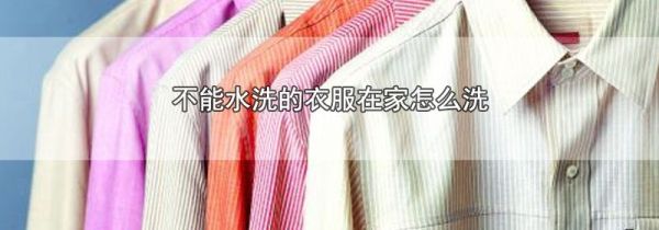 不能水洗的衣服在家怎么洗