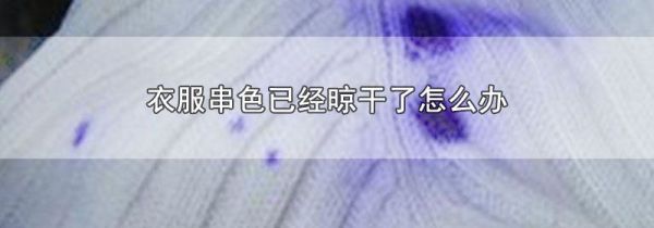 衣服串色已经晾干了怎么办