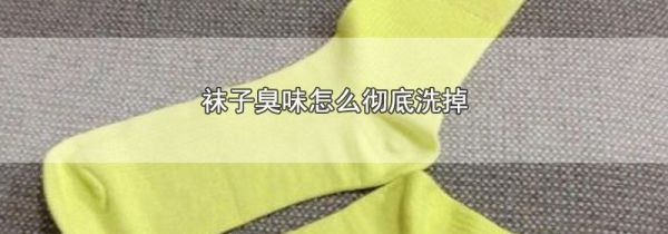 袜子臭味怎么彻底洗掉
