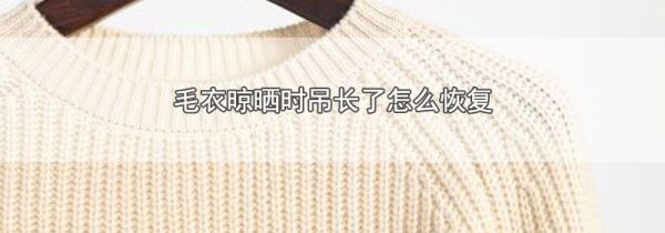 毛衣晾晒时吊长了怎么恢复