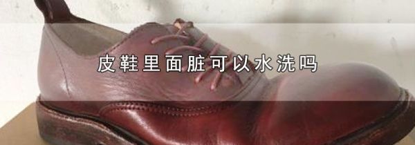 皮鞋里面脏可以水洗吗