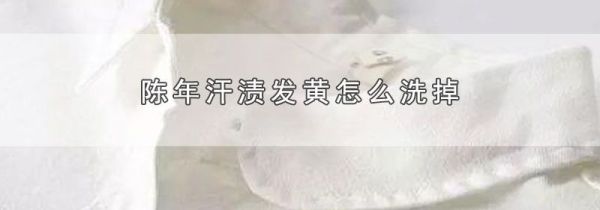 陈年汗渍发黄怎么洗掉