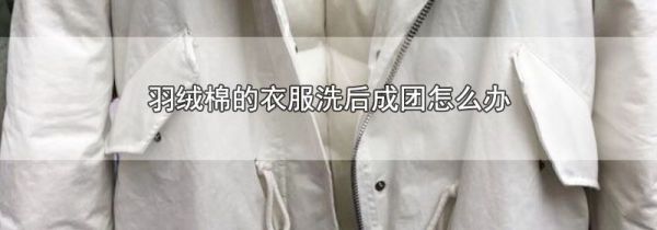 羽绒棉的衣服洗后成团怎么办