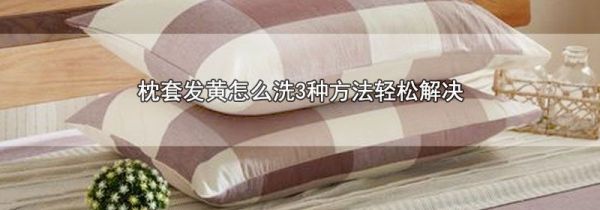 枕套发黄怎么洗3种方法轻松解决