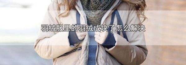 羽绒服里的羽绒成块了怎么解决