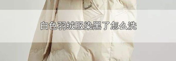 白色羽绒服染黑了怎么洗
