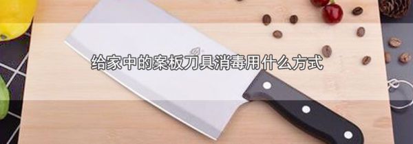 给家中的案板刀具消毒用什么方式
