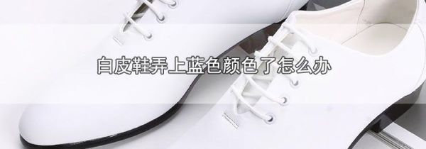 白皮鞋弄上蓝色颜色了怎么办