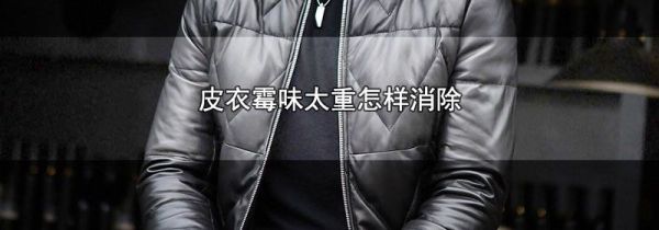 皮衣霉味太重怎样消除