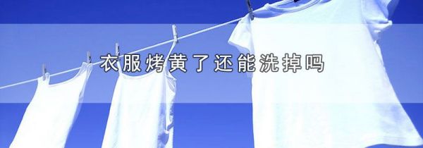衣服烤黄了还能洗掉吗