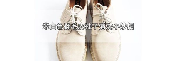 米白色翻毛皮鞋子清洗小妙招
