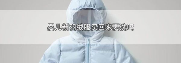 婴儿新羽绒服买回来要洗吗