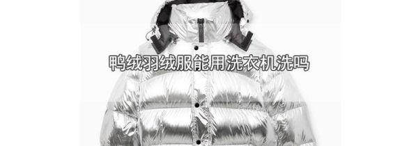 鸭绒羽绒服能用洗衣机洗吗