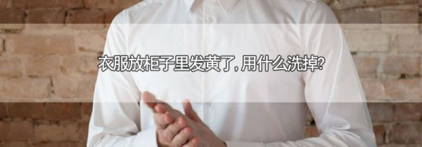 衣服放柜子里发黄了,用什么洗掉?