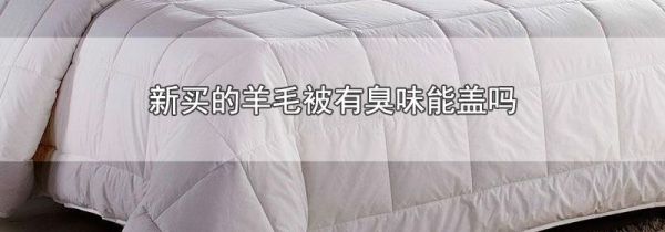 新买的羊毛被有臭味能盖吗