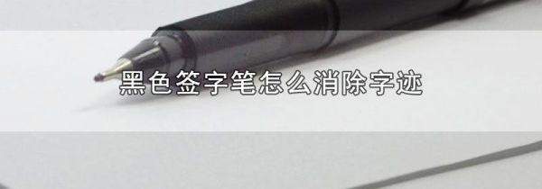 黑色签字笔怎么消除字迹